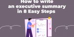 How to write an executive summary in 8 Easy Steps